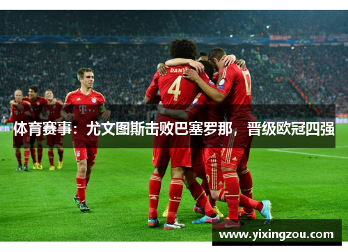 体育赛事：尤文图斯击败巴塞罗那，晋级欧冠四强