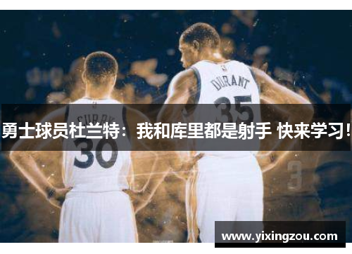勇士球员杜兰特：我和库里都是射手 快来学习！