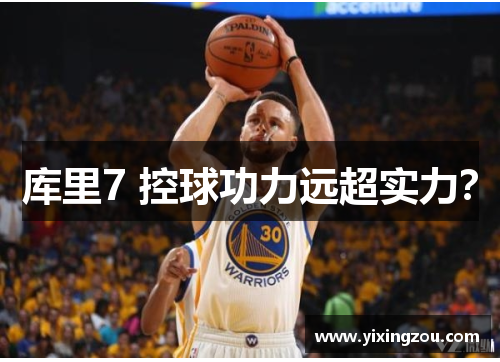 库里7 控球功力远超实力？